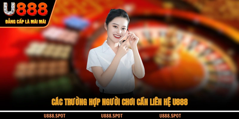 Các trường hợp người chơi cần liên hệ U888