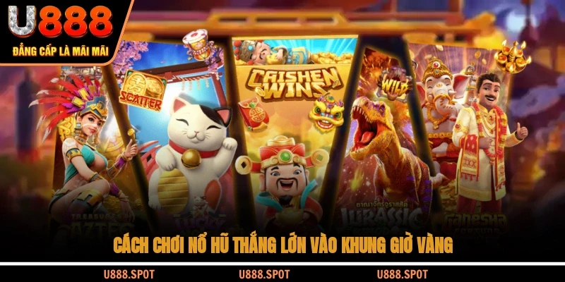 Cách chơi nổ hũ thắng lớn vào khung giờ vàng