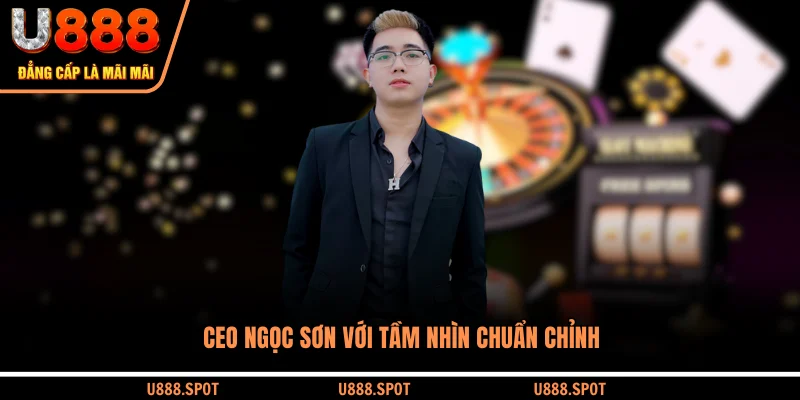 CEO NGỌC SƠN với tầm nhìn chuẩn chỉnh