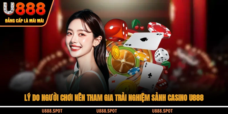 Lý do người chơi nên tham gia trải nghiệm sảnh casino U888