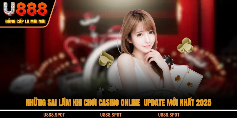 Những Sai Lầm Khi Chơi Casino Online - Update Mới Nhất 2025